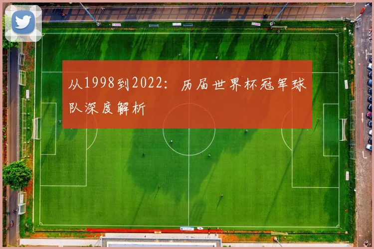 从1998到2022：历届世界杯冠军球队深度解析