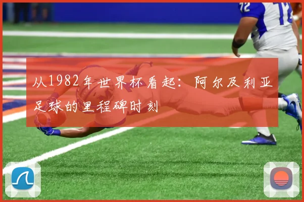 从1982年世界杯看起：阿尔及利亚足球的里程碑时刻