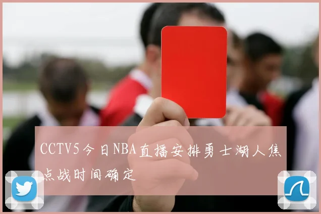 CCTV5今日NBA直播安排勇士湖人焦点战时间确定