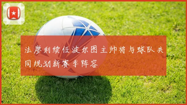 法廖利续任波尔图主帅将与球队共同规划新赛季阵容