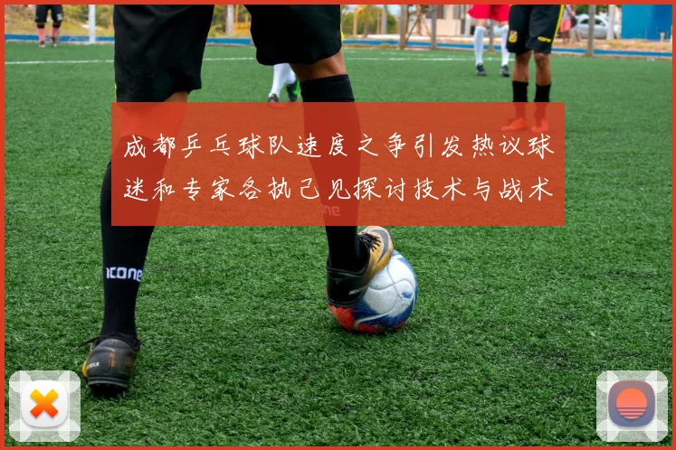 成都乒乓球队速度之争引发热议球迷和专家各执己见探讨技术与战术